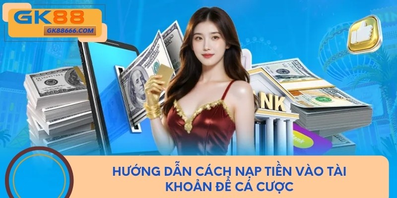 Cách nạp tiền GK88 dễ dàng và chi tiết để cá cược trực tuyến