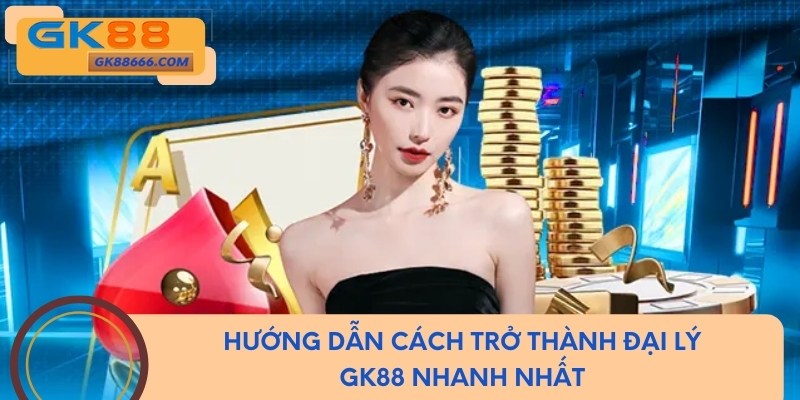 Hướng dẫn cách trở thành đại lý Gk88 nhanh nhất