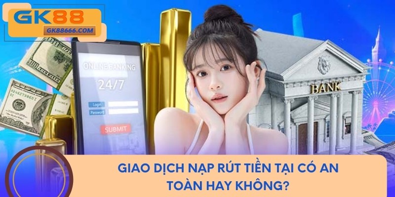 Giao dịch nạp rút tiền tại có an toàn hay không?