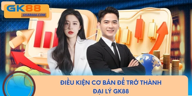 Điều kiện cần biết để trở thành đại lý GK88