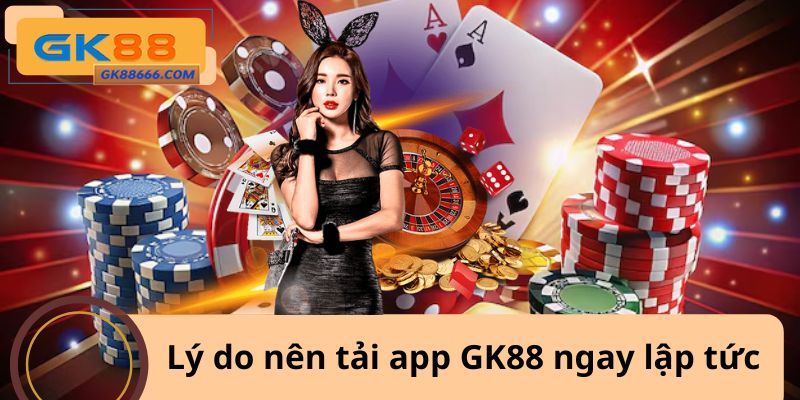 Lý do nên tải app GK88 ngay lập tức