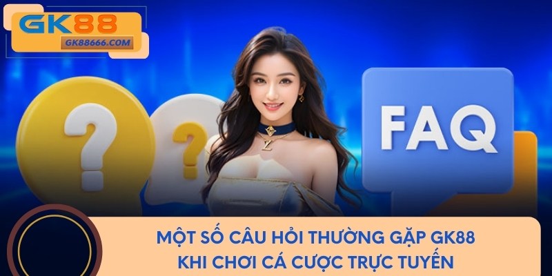 Một số câu hỏi thường gặp GK88 khi chơi cá cược trực tuyến