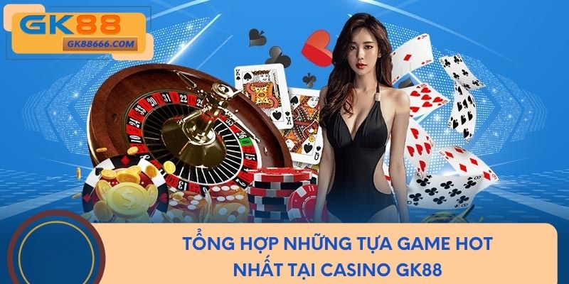 Tổng hợp những tựa game hot nhất tại Casino GK88