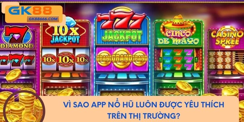 Vì sao app nổ hũ luôn được yêu thích trên thị trường?