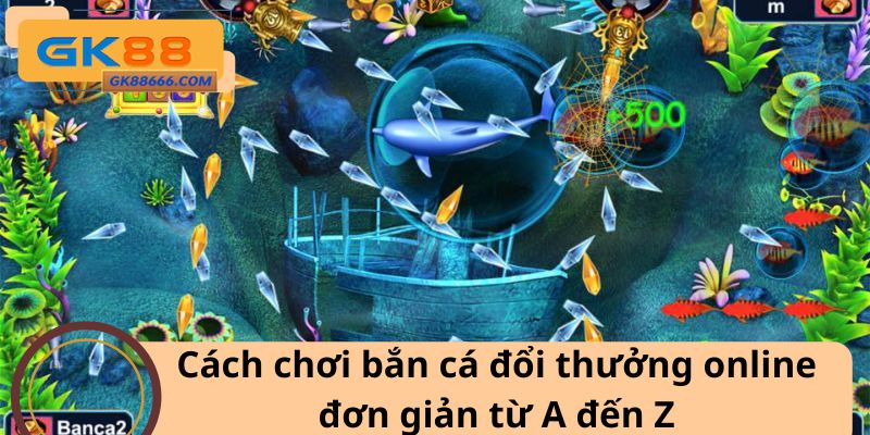 Cách chơi bắn cá đổi thưởng online đơn giản từ A đến Z