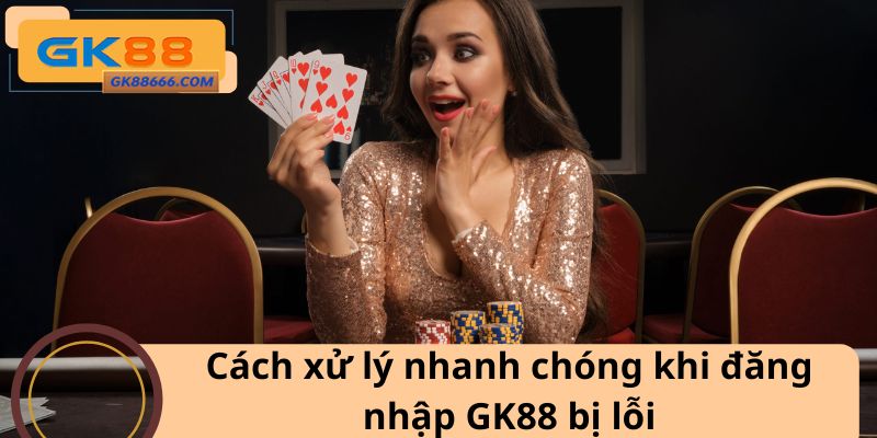 Cách xử lý nhanh chóng khi đăng nhập GK88 bị lỗi