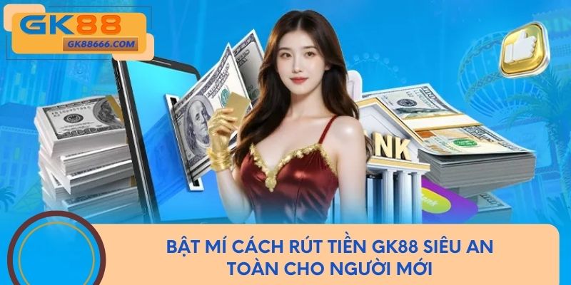 Bật mí cách rút tiền GK88 siêu an toàn cho người mới
