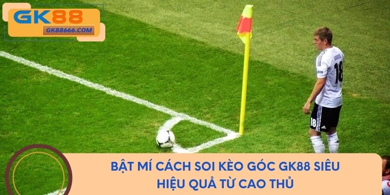 Bật Mí Cách Soi Kèo Góc GK88 Hiệu Quả Từ Cao Thủ