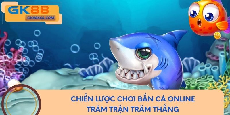 Chiến lược chơi bắn cá online trăm trận trăm thắng