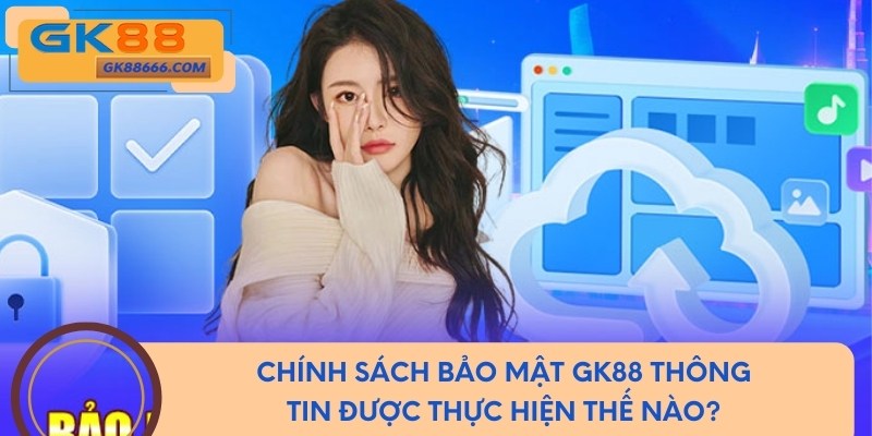 Chính sách bảo mật GK88 thông tin được thực hiện thế nào?