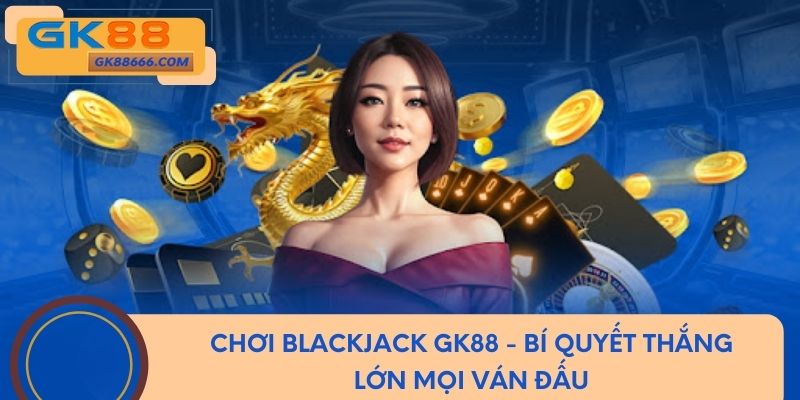 Chơi Blackjack GK88 - Bí Quyết Thắng Lớn Mọi Ván Đấu 2025