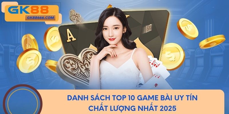 Danh sách top 10 game bài uy tín chất lượng nhất 2025