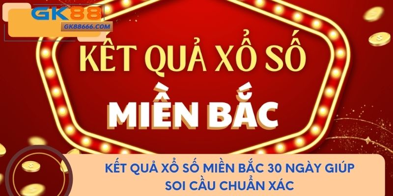 Kết Quả Xổ Số Miền Bắc 30 Ngày Giúp Soi Cầu Chính Xác