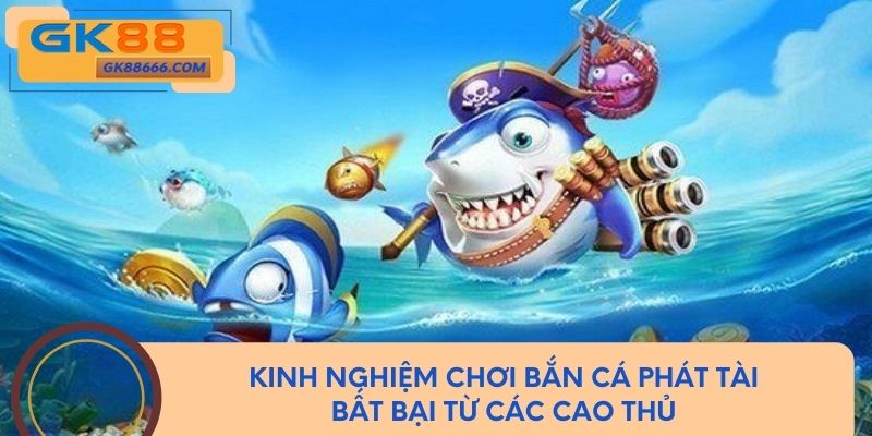Kinh nghiệm chơi bắn cá phát tài bất bại từ các cao thủ