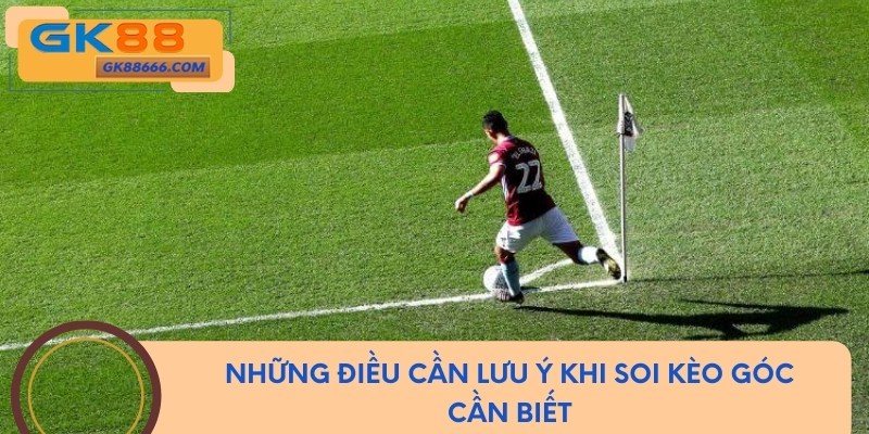 Những điều cần lưu ý khi soi kèo góc cần biết