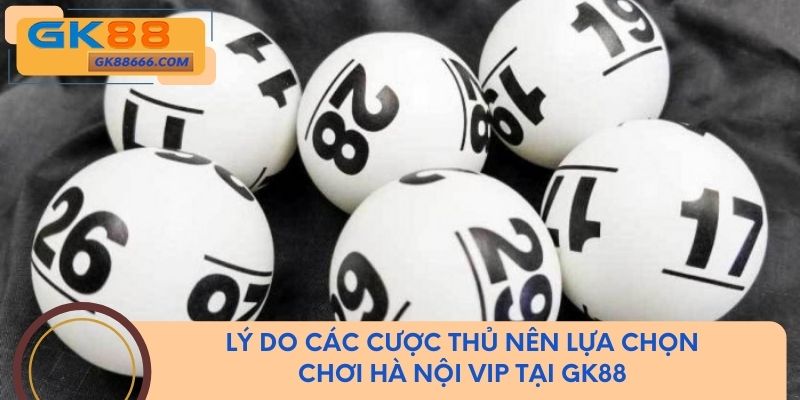 Lý do các cược thủ nên lựa chọn chơi Hà Nội Vip tại GK88
