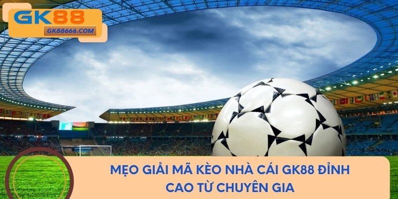 Mẹo Giải Mã Kèo Nhà Cái GK88 Đỉnh Nóc Từ Chuyên Gia