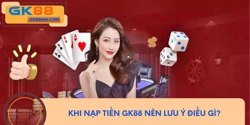 Khi nạp tiền GK88 nên lưu ý điều gì?