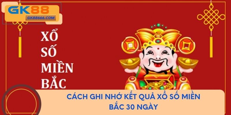 Cách ghi nhớ kết quả xổ số miền Bắc 30 ngày