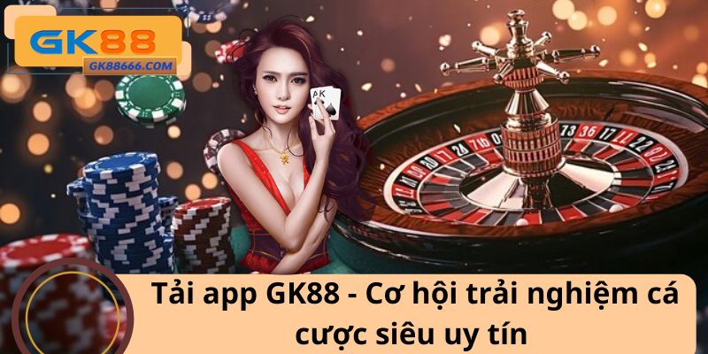 Tải app GK88 - Cơ hội trải nghiệm cá cược siêu uy tín
