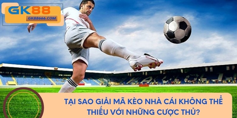 Tại sao giải mã kèo nhà cái không thể thiếu với những cược thủ?