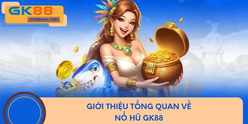 Giới thiệu tổng quan về nổ hũ GK88