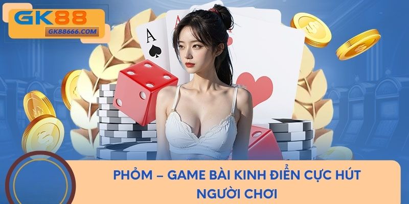 Phỏm – Game bài kinh điển cực hút người chơi