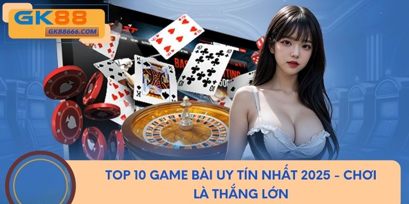 Top 10 Game Bài Uy Tín Nhất 2025 - Chơi Là Thắng Lớn 2025