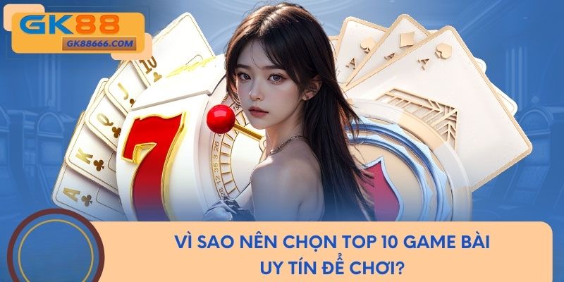 Vì sao nên chọn top 10 game bài uy tín để chơi?